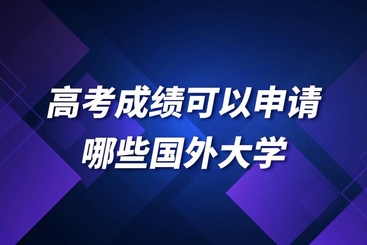 高考成績可以申請哪些國外大學(xué).jpg