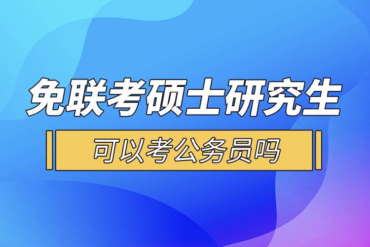 免聯(lián)考碩士研究生可以考公務(wù)員嗎.jpg