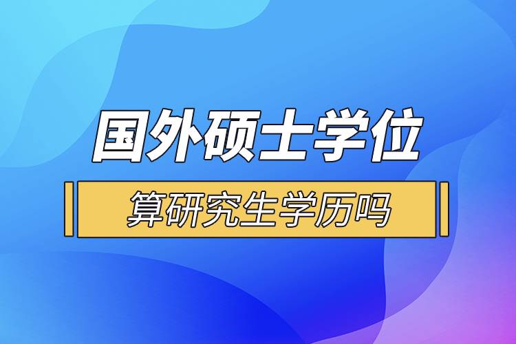 國(guó)外碩士學(xué)位算研究生學(xué)歷嗎.jpg