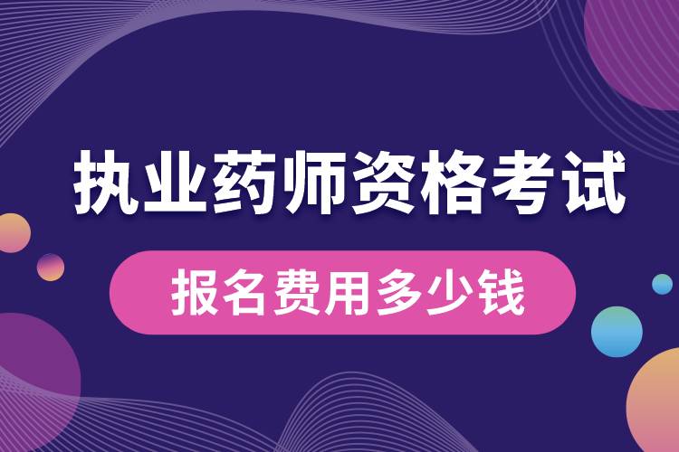 執(zhí)業(yè)藥師資格考試報(bào)名費(fèi)用多少錢.jpg