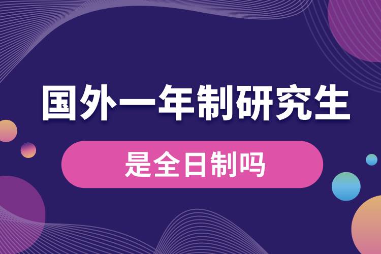 國(guó)外一年制研究生是全日制嗎.jpg