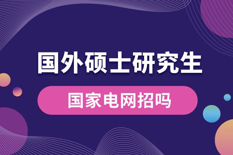 國(guó)家電網(wǎng)招國(guó)外碩士研究生嗎.jpg