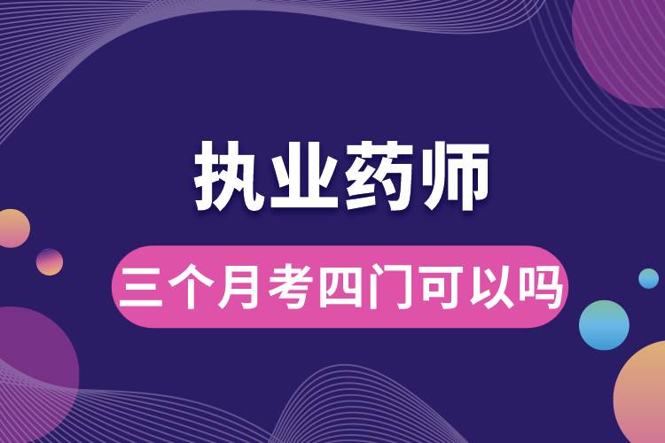 執(zhí)業(yè)藥師三個(gè)月考四門可以嗎.jpg