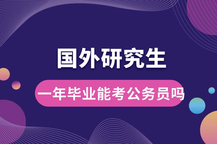 國外研究生一年畢業(yè)能考公務(wù)員嗎.jpg