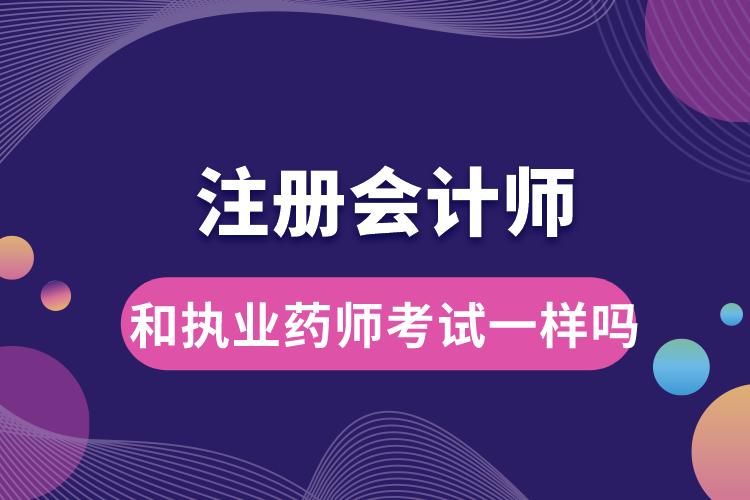 注冊會計師和執(zhí)業(yè)藥師考試一樣嗎.jpg