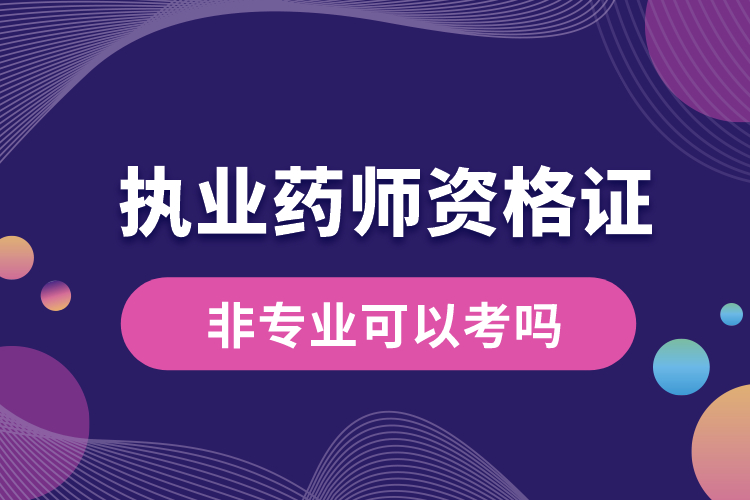 執(zhí)業(yè)藥師資格證非專業(yè)可以考嗎.jpg