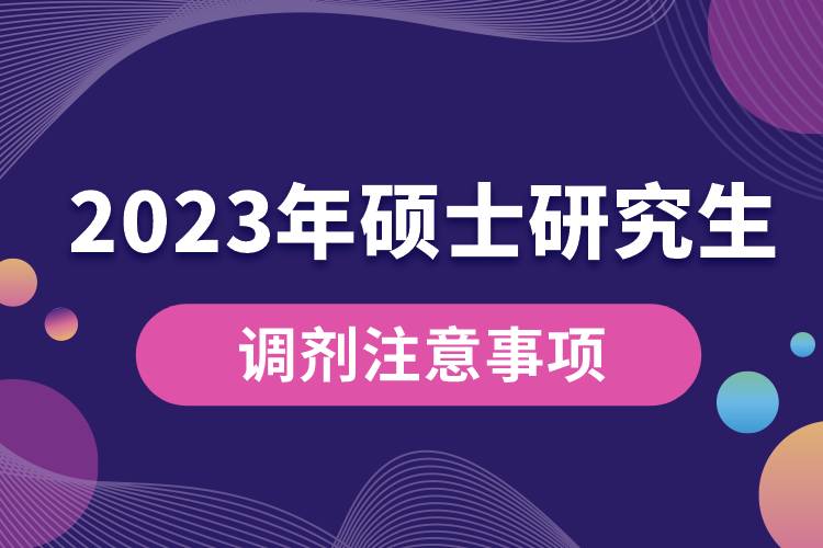 2023年全國碩士研究生調(diào)劑注意事項(xiàng).jpg