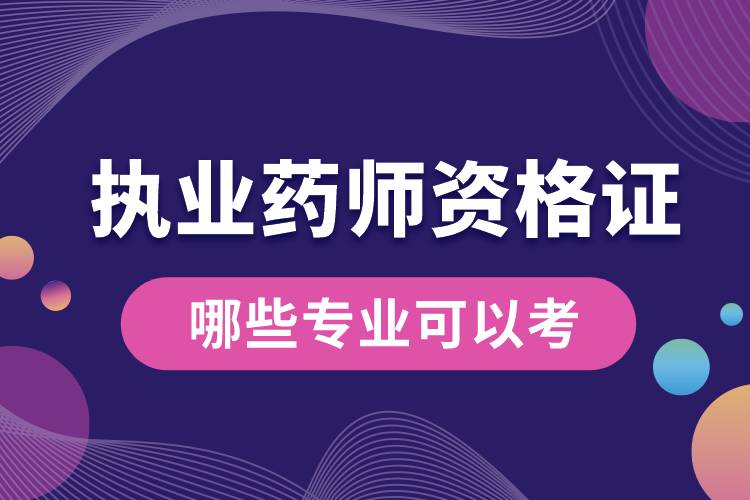 哪些專業(yè)可以考執(zhí)業(yè)藥師資格證呢.jpg