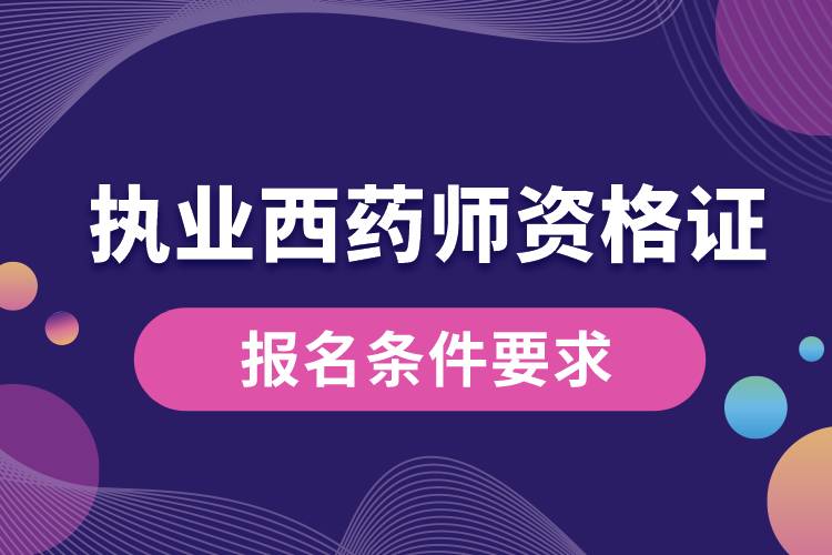 執(zhí)業(yè)西藥師資格證報(bào)名條件要求.jpg