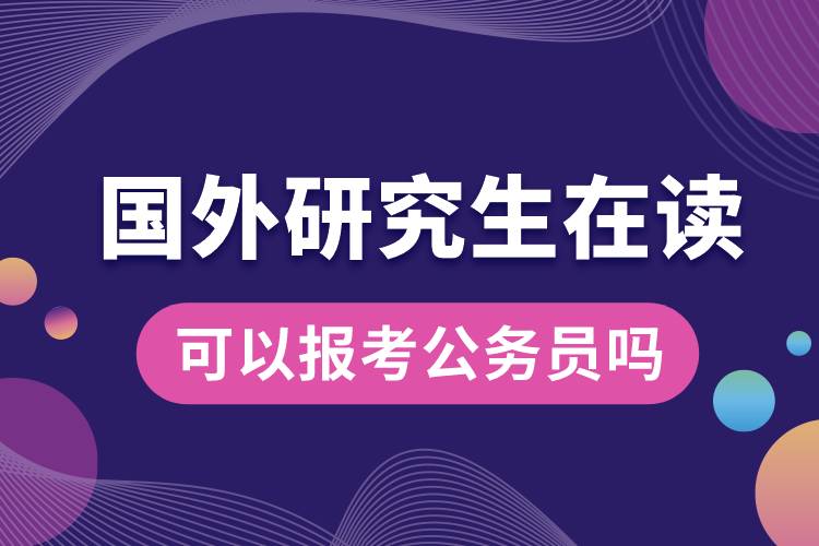 國外研究生在讀可以報考公務(wù)員嗎.jpg