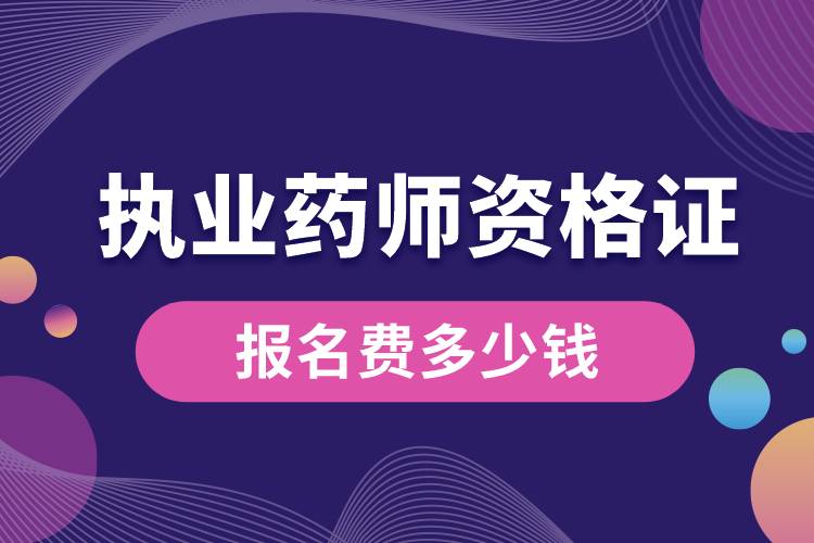 執(zhí)業(yè)藥師資格證報名費(fèi)多少錢.jpg