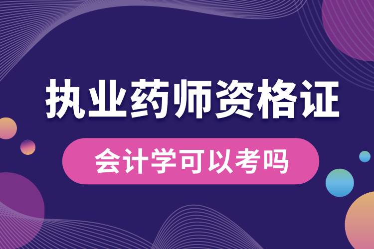 會計學(xué)可以考執(zhí)業(yè)藥師資格證嗎.jpg