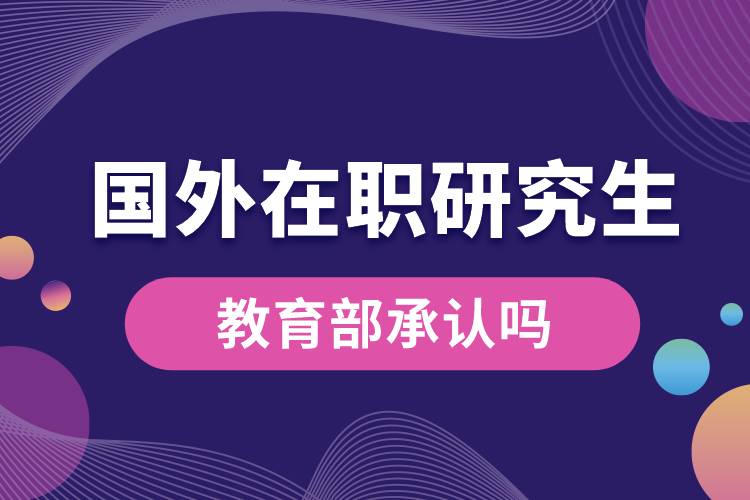 國外在職研究生教育部承認(rèn)嗎.jpg