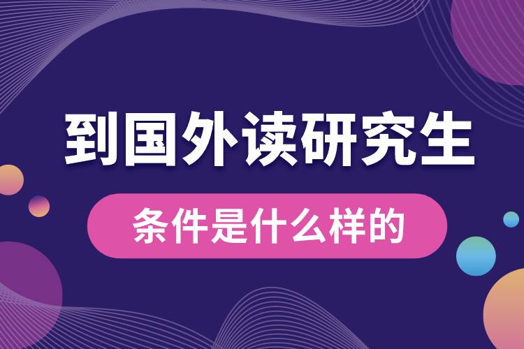 到國(guó)外讀研究生的條件是什么樣的.jpg