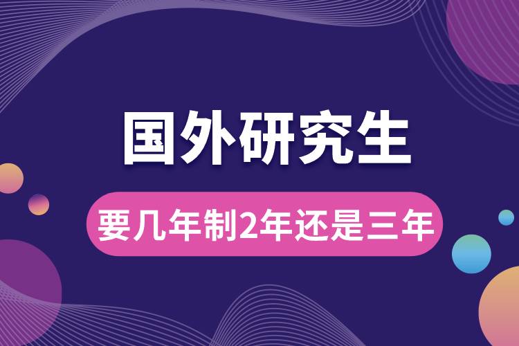 國(guó)外研究生要幾年制2年還是三年.jpg