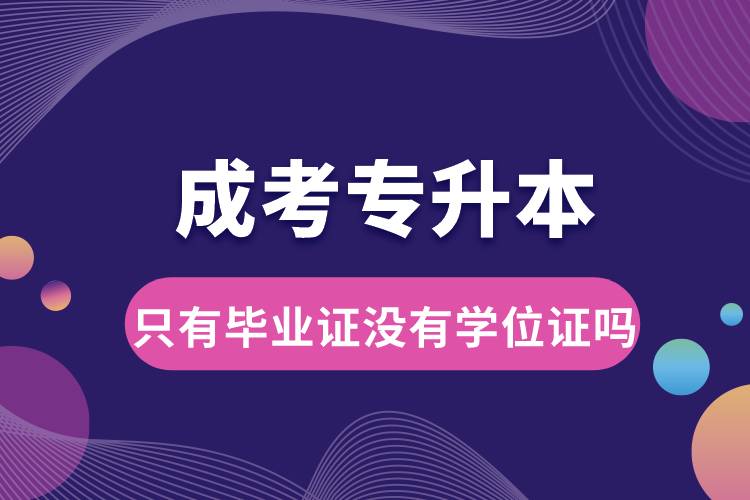 成考專升本只有畢業(yè)證沒有學位證嗎.jpg