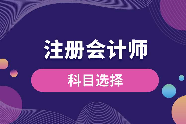 注冊(cè)會(huì)計(jì)師科目選擇.jpg