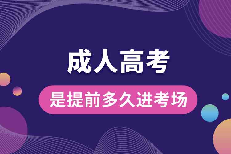 成人高考是提前多久進(jìn)考場(chǎng).jpg