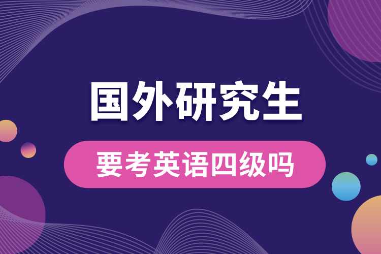 國(guó)外研究生要考英語(yǔ)四級(jí)嗎.jpg