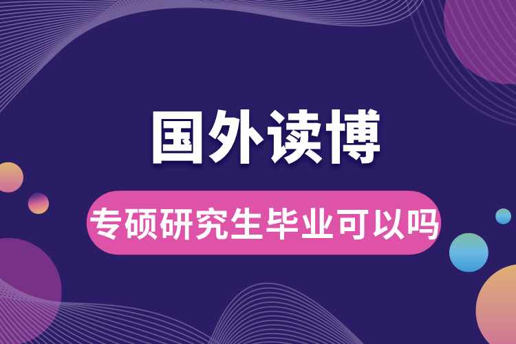 專碩研究生畢業(yè)可以到國外讀博嗎.jpg