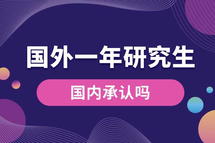 國(guó)外一年研究生國(guó)內(nèi)承認(rèn)嗎.jpg