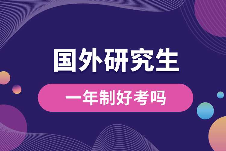 國(guó)外研究生一年制好考嗎.jpg