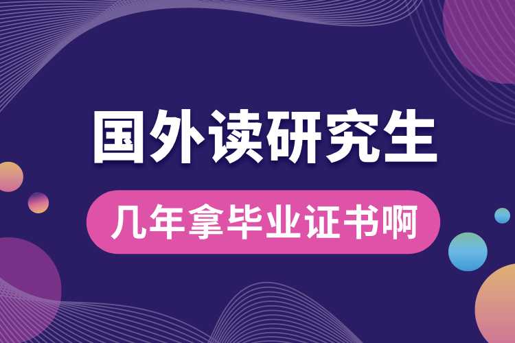 國(guó)外讀研究生幾年拿畢業(yè)證書啊.jpg