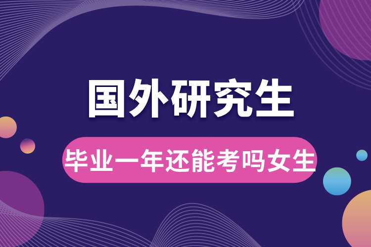 畢業(yè)一年還能考國(guó)外研究生嗎女生.jpg