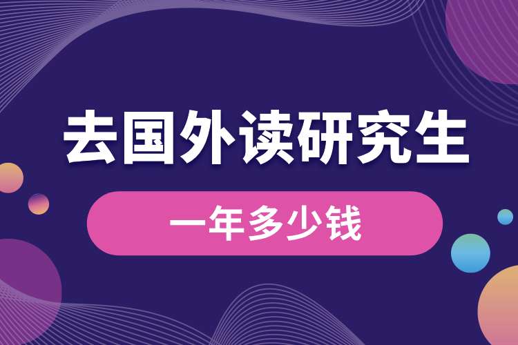 去國(guó)外讀一年研究生多少錢.jpg