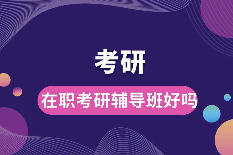 在職考研輔導(dǎo)班好嗎.jpg