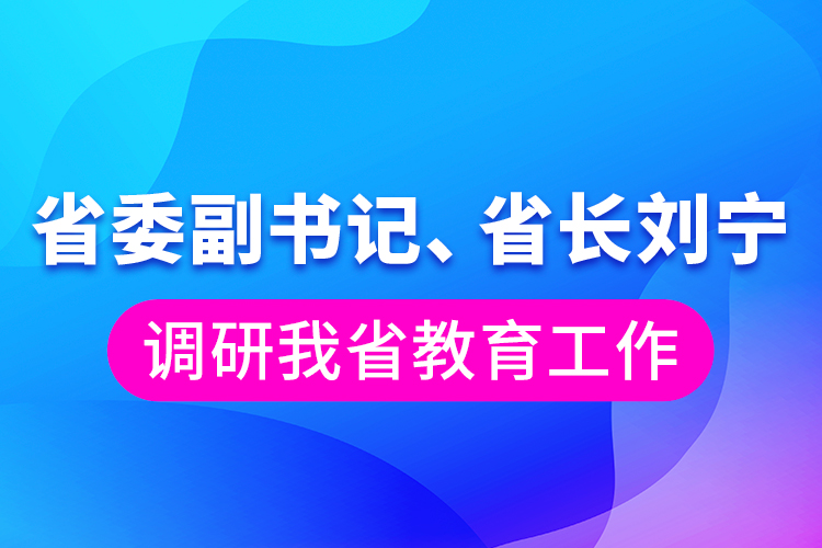 省委副書記、省長劉寧調(diào)研我省教育工作