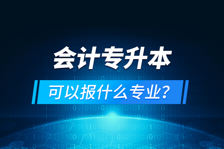 會(huì)計(jì)專升本可以報(bào)什么專業(yè)？