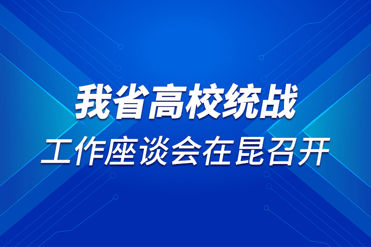 我省高校統(tǒng)戰(zhàn)工作座談會在昆召開