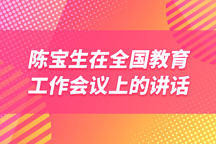 陳寶生在全國教育工作會議上的講話