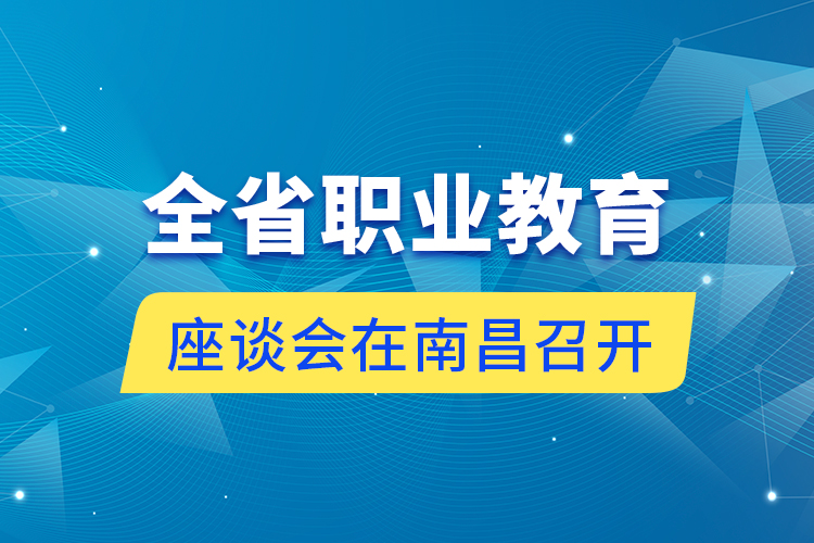 全省職業(yè)教育座談會在南昌召開