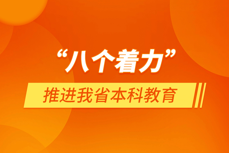 “八個著力”推進我省本科教育