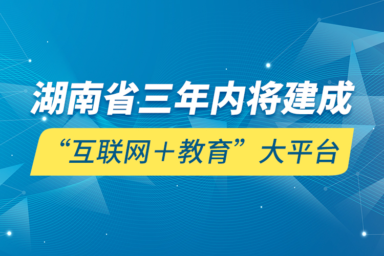 湖南省三年內(nèi)將建成“互聯(lián)網(wǎng)＋教育”大平臺