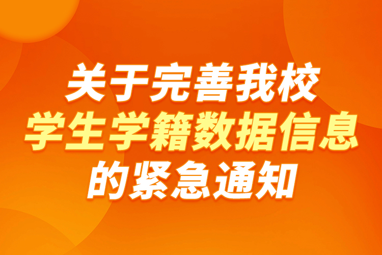 關(guān)于完善我校學生學籍數(shù)據(jù)信息的緊急通知