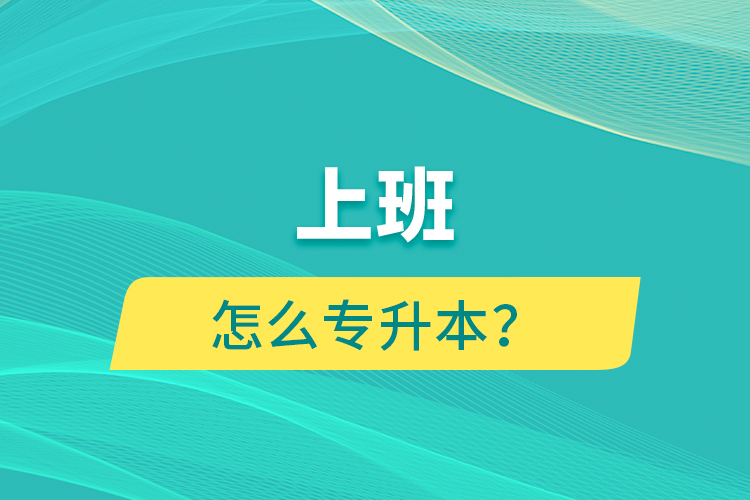 上班怎么專升本？