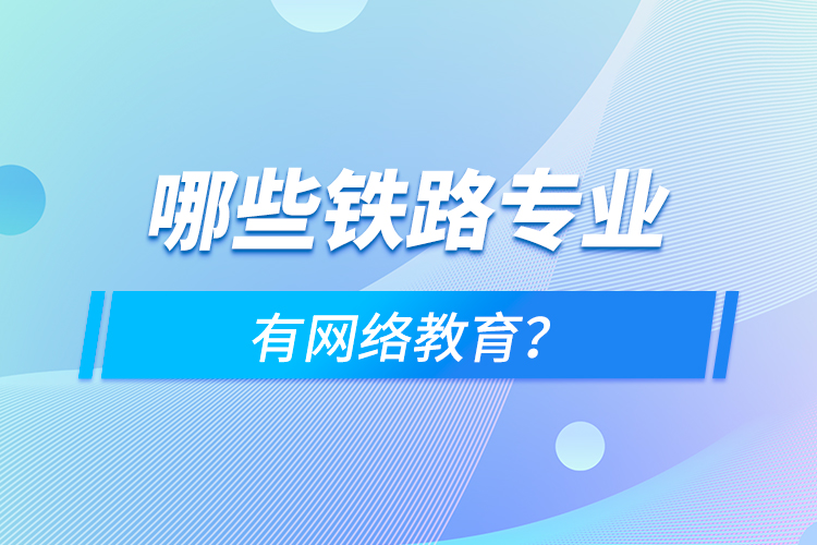 哪些鐵路專業(yè)有網(wǎng)絡教育？