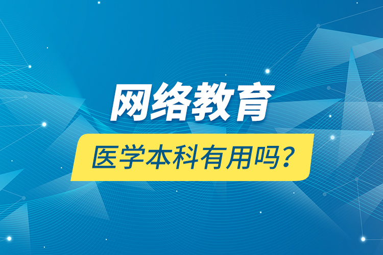 網絡教育醫(yī)學本科有用嗎？