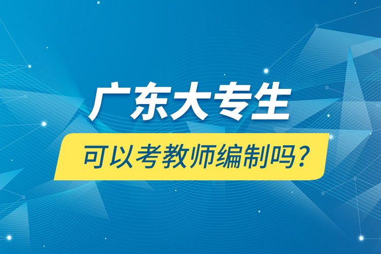 廣東大專生可以考教師編制嗎?