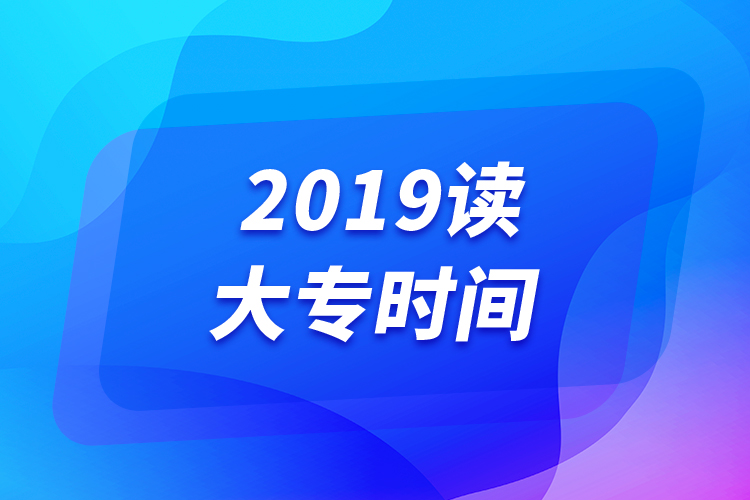 2019讀大專(zhuān)時(shí)間