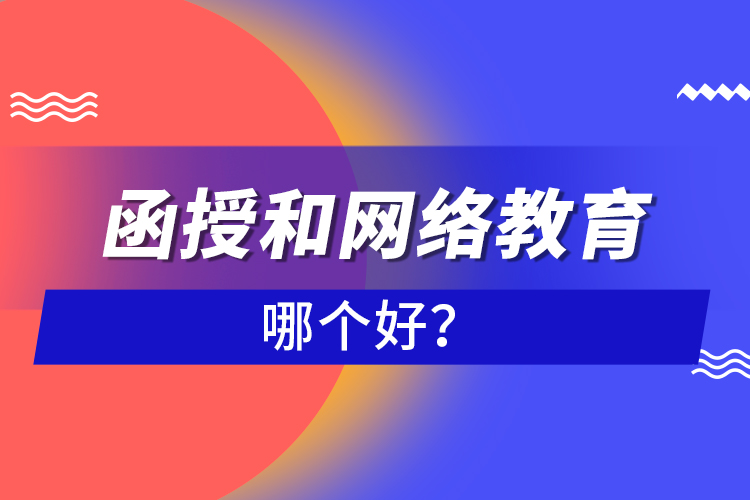 函授和網(wǎng)絡教育哪個好？