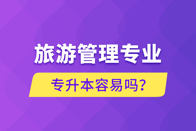 旅游管理專業(yè)專升本容易嗎？