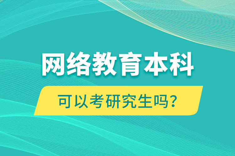 網(wǎng)絡(luò)教育本科可以考研究生嗎？