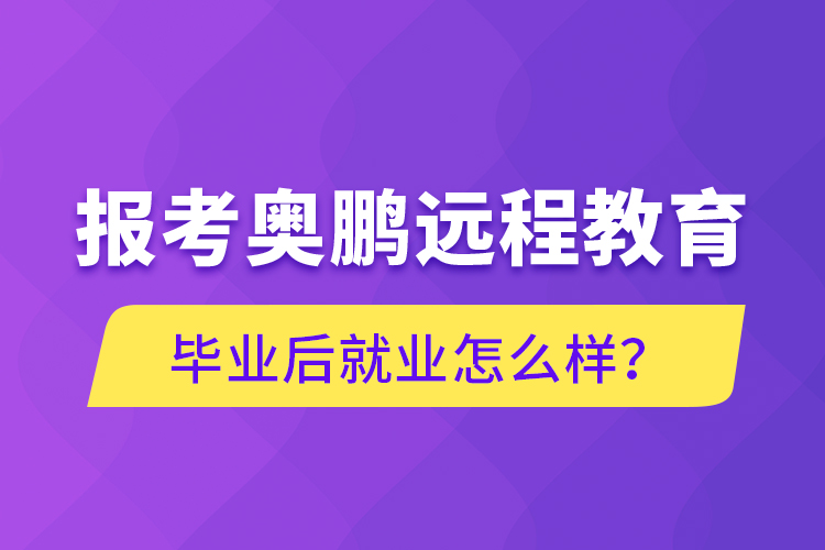 報(bào)考奧鵬遠(yuǎn)程教育畢業(yè)后就業(yè)怎么樣？