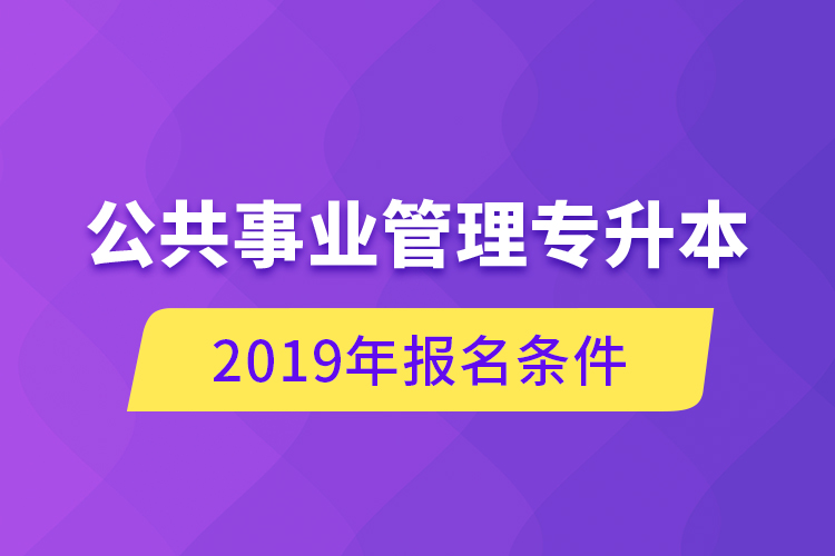 公共事業(yè)管理專升本，2019年報(bào)名條件