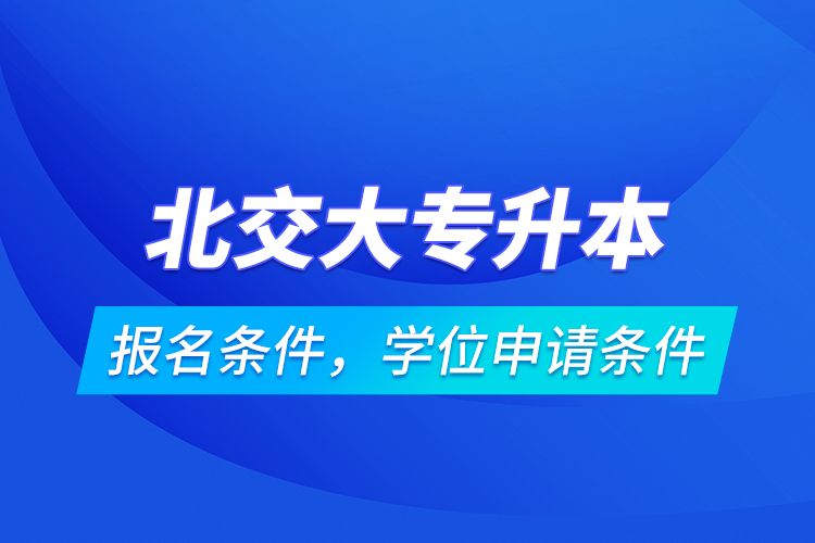 北交大專升本報名條件，學位申請條件