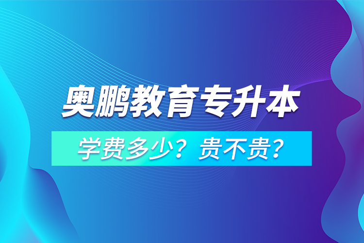 奧鵬教育專升本學(xué)費(fèi)多少？貴不貴？